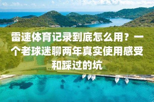 雷速体育记录到底怎么用？一个老球迷聊两年真实使用感受和踩过的坑