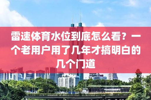 雷速体育水位到底怎么看？一个老用户用了几年才搞明白的几个门道
