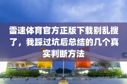 雷速体育官方正版下载别乱搜了,我踩过坑后总结的几个真实判断方法