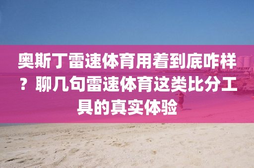 奥斯丁雷速体育用着到底咋样？聊几句雷速体育这类比分工具的真实体验