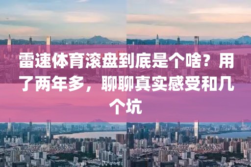 雷速体育滚盘到底是个啥？用了两年多，聊聊真实感受和几个坑
