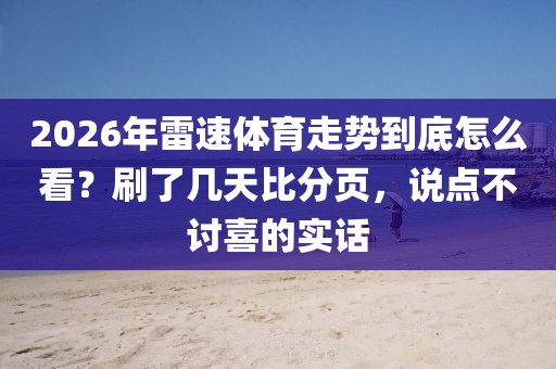 2026年雷速体育走势到底怎么看？刷了几天比分页，说点不讨喜的实话