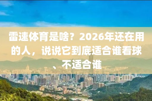 雷速体育是啥?2026年还在用的人,说说它到底适合谁看球、不适合谁