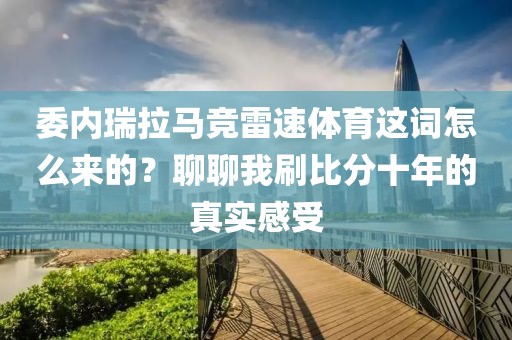 委内瑞拉马竞雷速体育这词怎么来的？聊聊我刷比分十年的真实感受