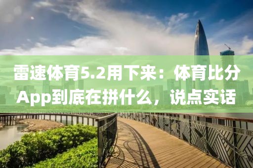 雷速体育5.2用下来：体育比分App到底在拼什么，说点实话