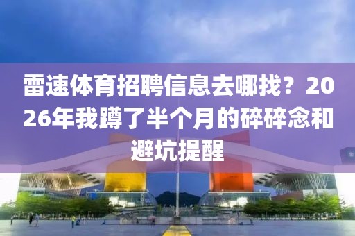 雷速体育招聘信息去哪找？2026年我蹲了半个月的碎碎念和避坑提醒