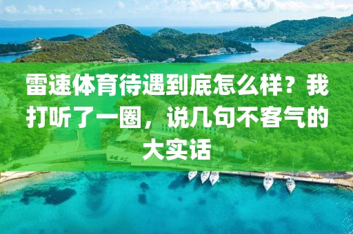 雷速体育待遇到底怎么样？我打听了一圈，说几句不客气的大实话