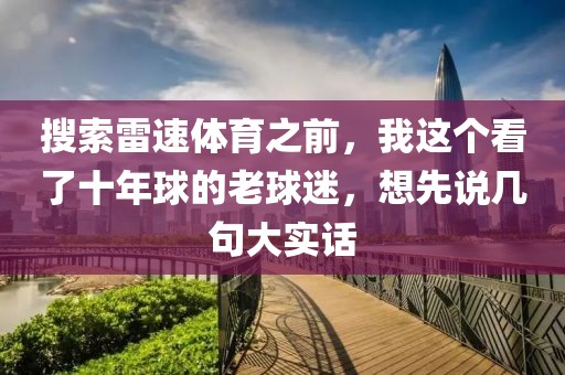 搜索雷速体育之前，我这个看了十年球的老球迷，想先说几句大实话