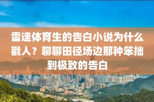雷速体育生的告白小说为什么戳人？聊聊田径场边那种笨拙到极致的告白