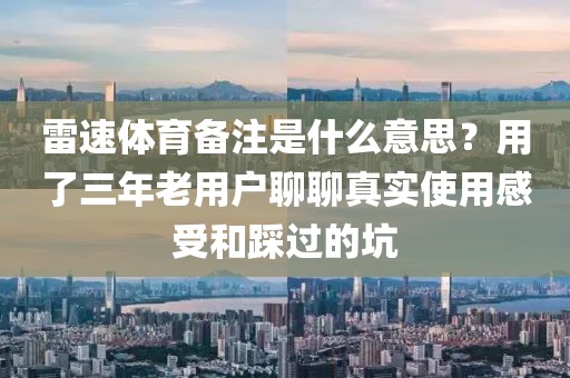 雷速体育备注是什么意思？用了三年老用户聊聊真实使用感受和踩过的坑