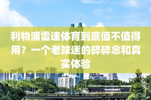 利物浦雷速体育到底值不值得用？一个老球迷的碎碎念和真实体验