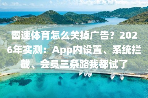 雷速体育怎么关掉广告？2026年实测：App内设置、系统拦截、会员三条路我都试了