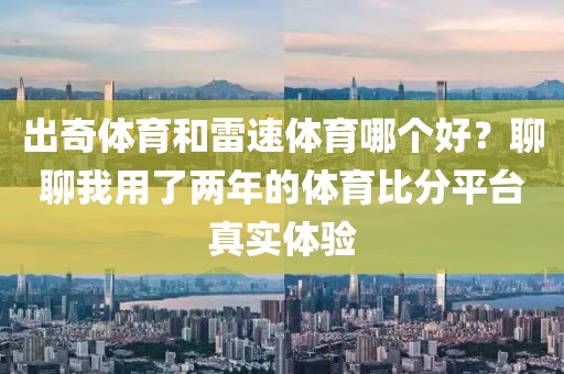 出奇体育和雷速体育哪个好？聊聊我用了两年的体育比分平台真实体验