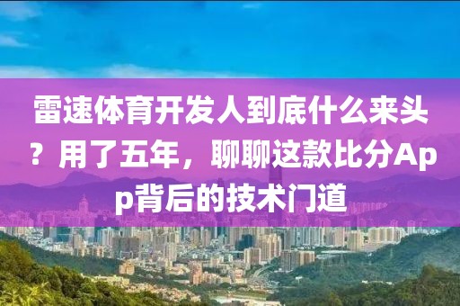 雷速体育开发人到底什么来头？用了五年，聊聊这款比分App背后的技术门道