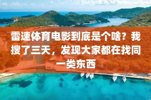 雷速体育电影到底是个啥？我搜了三天，发现大家都在找同一类东西