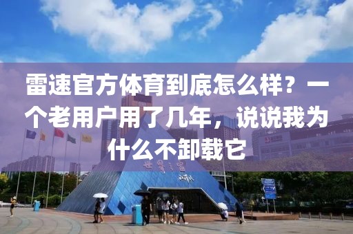 雷速官方体育到底怎么样？一个老用户用了几年，说说我为什么不卸载它
