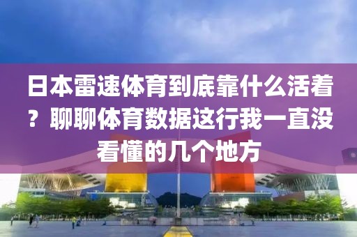 日本雷速体育到底靠什么活着？聊聊体育数据这行我一直没看懂的几个地方