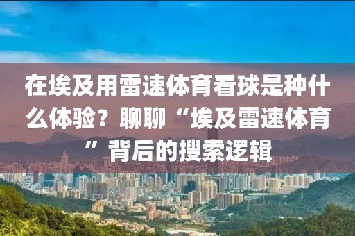 在埃及用雷速体育看球是种什么体验？聊聊“埃及雷速体育”背后的搜索逻辑