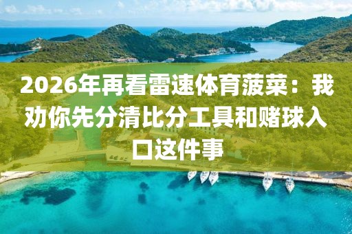 2026年再看雷速体育菠菜:我劝你先分清比分工具和赌球入口这件事