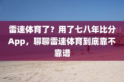 雷速体育了？用了七八年比分App，聊聊雷速体育到底靠不靠谱