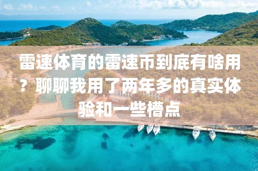 雷速体育的雷速币到底有啥用？聊聊我用了两年多的真实体验和一些槽点