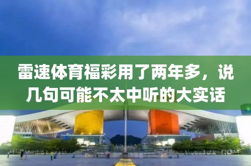 雷速体育福彩用了两年多，说几句可能不太中听的大实话