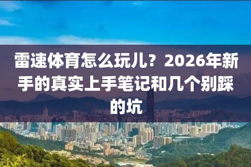 雷速体育怎么玩儿？2026年新手的真实上手笔记和几个别踩的坑