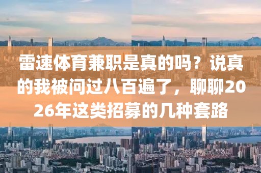 雷速体育兼职是真的吗？说真的我被问过八百遍了，聊聊2026年这类招募的几种套路