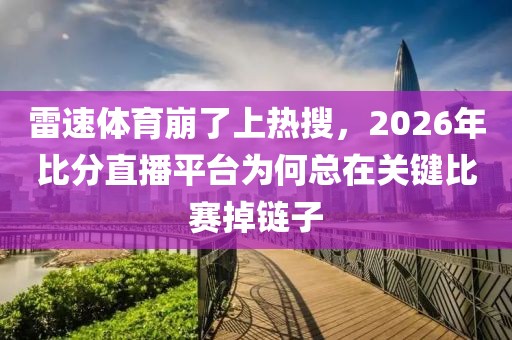 雷速体育崩了上热搜,2026年比分直播平台为何总在关键比赛掉链子