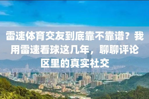 雷速体育交友到底靠不靠谱？我用雷速看球这几年，聊聊评论区里的真实社交