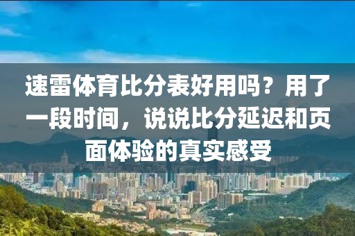 速雷体育比分表好用吗？用了一段时间，说说比分延迟和页面体验的真实感受