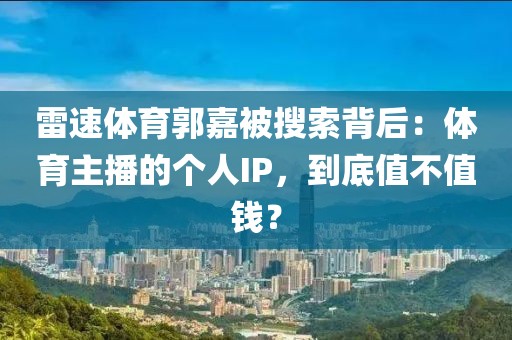 雷速体育郭嘉被搜索背后：体育主播的个人IP，到底值不值钱？