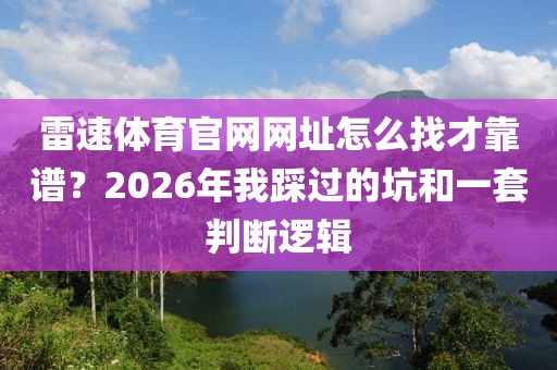 雷速体育官网网址怎么找才靠谱？2026年我踩过的坑和一套判断逻辑