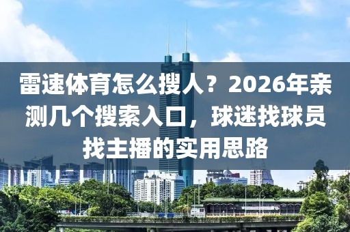 雷速体育怎么搜人？2026年亲测几个搜索入口，球迷找球员找主播的实用思路