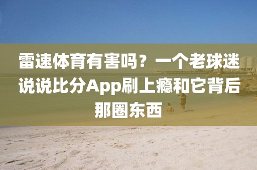 雷速体育有害吗？一个老球迷说说比分App刷上瘾和它背后那圈东西