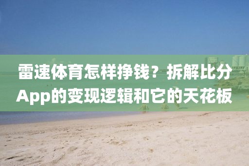 雷速体育怎样挣钱?拆解比分App的变现逻辑和它的天花板