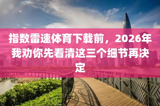 指数雷速体育下载前，2026年我劝你先看清这三个细节再决定