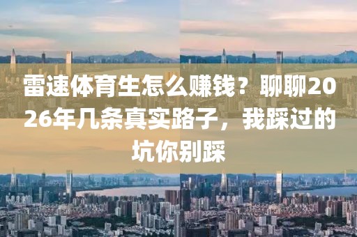 雷速体育生怎么赚钱?聊聊2026年几条真实路子,我踩过的坑你别踩