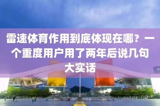 雷速体育作用到底体现在哪？一个重度用户用了两年后说几句大实话