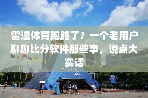 雷速体育跑路了?一个老用户聊聊比分软件那些事,说点大实话