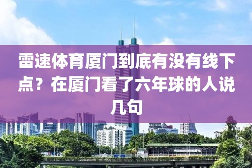 雷速体育厦门到底有没有线下点？在厦门看了六年球的人说几句