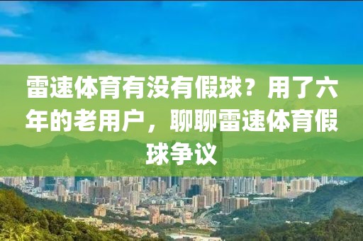 雷速体育有没有假球？用了六年的老用户，聊聊雷速体育假球争议