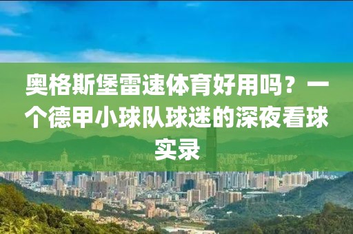 奥格斯堡雷速体育好用吗？一个德甲小球队球迷的深夜看球实录