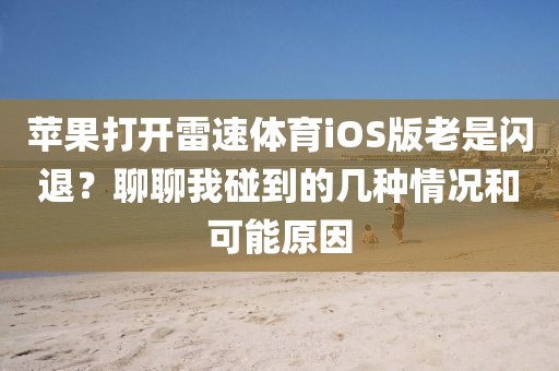 苹果打开雷速体育iOS版老是闪退？聊聊我碰到的几种情况和可能原因