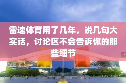 雷速体育用了几年，说几句大实话，讨论区不会告诉你的那些细节