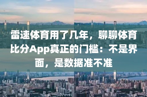 雷速体育用了几年,聊聊体育比分App真正的门槛:不是界面,是数据准不准