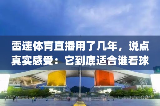 雷速体育直播用了几年，说点真实感受：它到底适合谁看球