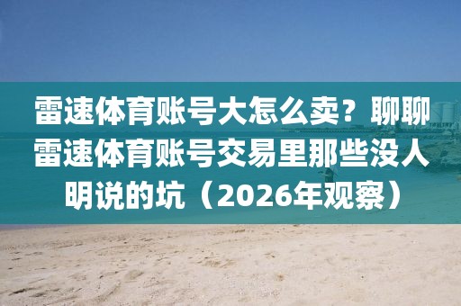 雷速体育账号大怎么卖？聊聊雷速体育账号交易里那些没人明说的坑（2026年观察）
