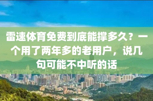 雷速体育免费到底能撑多久？一个用了两年多的老用户，说几句可能不中听的话