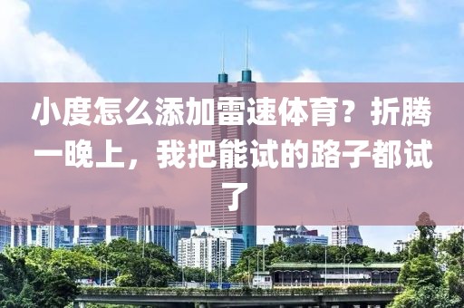 小度怎么添加雷速体育？折腾一晚上，我把能试的路子都试了